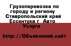 Грузоперевозки по городу и региону - Ставропольский край, Ессентуки г. Авто » Услуги   
